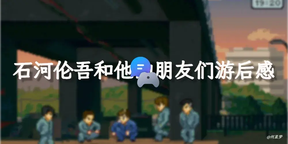石河伦吾和他的朋友们游后感